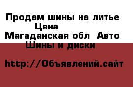 Продам шины на литье › Цена ­ 12 000 - Магаданская обл. Авто » Шины и диски   